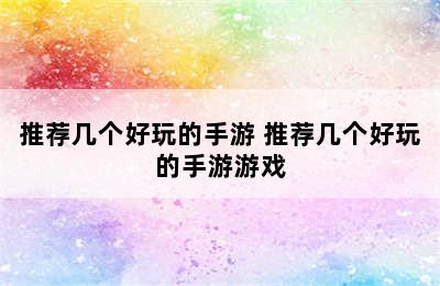 推荐几个好玩的手游 推荐几个好玩的手游游戏